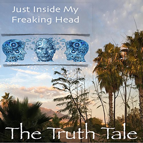 Just Inside My Freaking Head by The Truth Tale